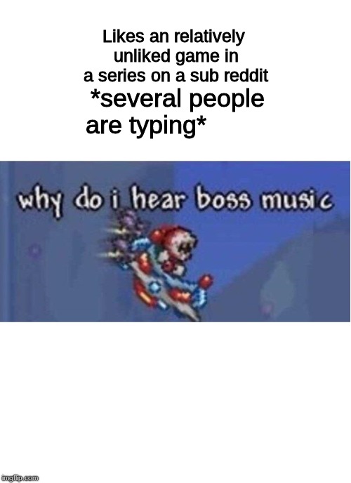 why do i hear boss music | *several people are typing*; Likes an relatively unliked game in a series on a sub reddit | image tagged in why do i hear boss music | made w/ Imgflip meme maker