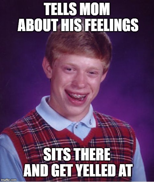 Bad Luck Brian Meme | TELLS MOM ABOUT HIS FEELINGS SITS THERE AND GET YELLED AT | image tagged in memes,bad luck brian | made w/ Imgflip meme maker