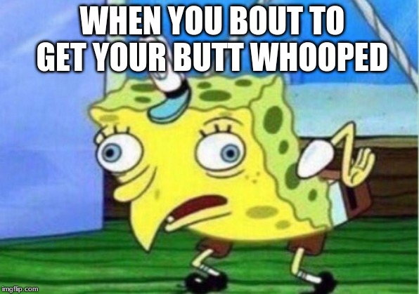 Mocking Spongebob | WHEN YOU BOUT TO GET YOUR BUTT WHOOPED | image tagged in memes,mocking spongebob | made w/ Imgflip meme maker