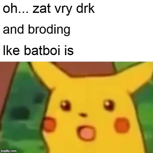 Surprised Pikachu Meme | oh... zat vry drk and broding lke batboi is | image tagged in memes,surprised pikachu | made w/ Imgflip meme maker