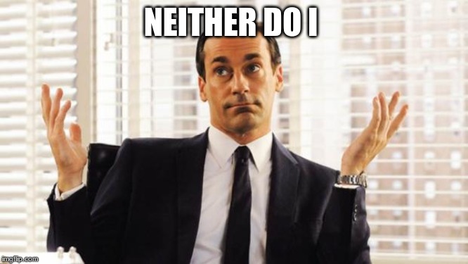 don draper | NEITHER DO I | image tagged in don draper | made w/ Imgflip meme maker