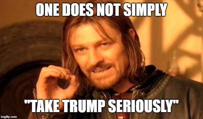 One Does Not Simply Meme | ONE DOES NOT SIMPLY "TAKE TRUMP SERIOUSLY" | image tagged in memes,one does not simply | made w/ Imgflip meme maker