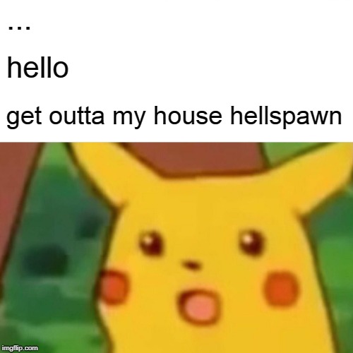 Surprised Pikachu Meme | ... hello get outta my house hellspawn | image tagged in memes,surprised pikachu | made w/ Imgflip meme maker