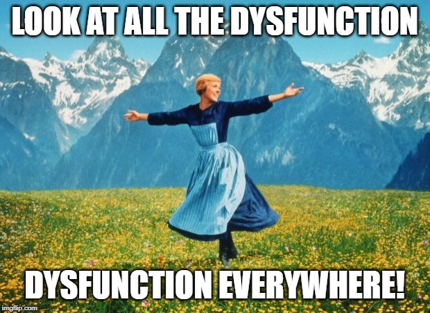Dysfunction everywhere! | LOOK AT ALL THE DYSFUNCTION; DYSFUNCTION EVERYWHERE! | image tagged in look at all these high-res,dysfunctional | made w/ Imgflip meme maker