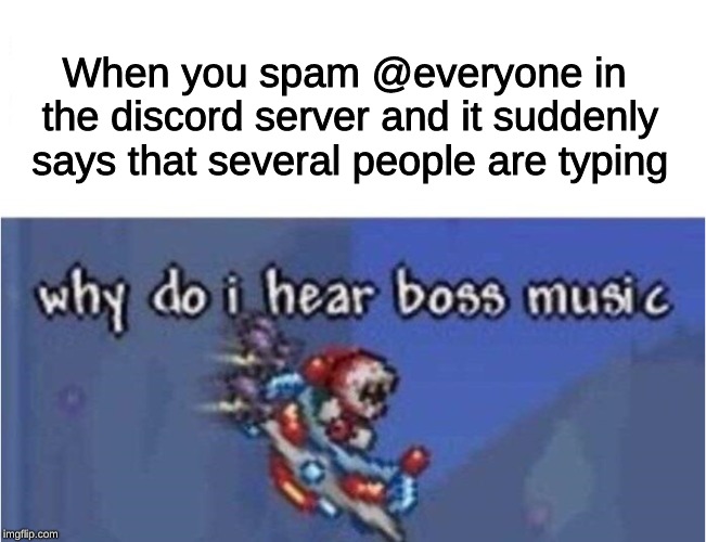 Discord Meme | When you spam @everyone in the discord server and it suddenly says that several people are typing | image tagged in why do i hear boss music | made w/ Imgflip meme maker