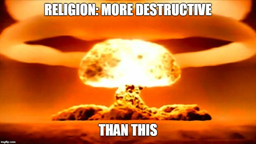 Nuke | RELIGION: MORE DESTRUCTIVE; THAN THIS | image tagged in nuke | made w/ Imgflip meme maker