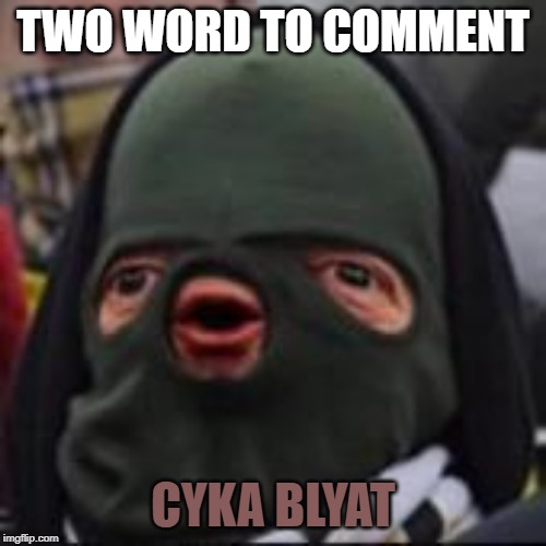 CYKA BYLAT | TWO WORD TO COMMENT; CYKA BLYAT | image tagged in cyka bylat | made w/ Imgflip meme maker