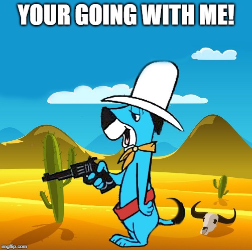 huckleberry | YOUR GOING WITH ME! | image tagged in huckleberry | made w/ Imgflip meme maker