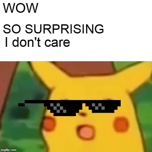 WOW SO SURPRISING I don't care | image tagged in memes,surprised pikachu | made w/ Imgflip meme maker