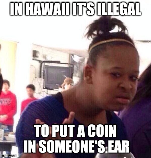 Ludicrous Laws week April 1-7th A LordCheesus Katechuks and SydneyB event | IN HAWAII IT'S ILLEGAL; TO PUT A COIN IN SOMEONE'S EAR | image tagged in memes,black girl wat | made w/ Imgflip meme maker