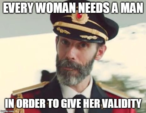 I don't know what "giving someone validity" means. It's so vague it could mean anything. | EVERY WOMAN NEEDS A MAN; IN ORDER TO GIVE HER VALIDITY | image tagged in captain obvious,memes,useless,nonsense,random,trolling | made w/ Imgflip meme maker