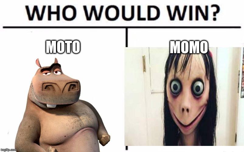 who would win | MOTO; MOMO | image tagged in moto,memes,meme,momo,who would win | made w/ Imgflip meme maker