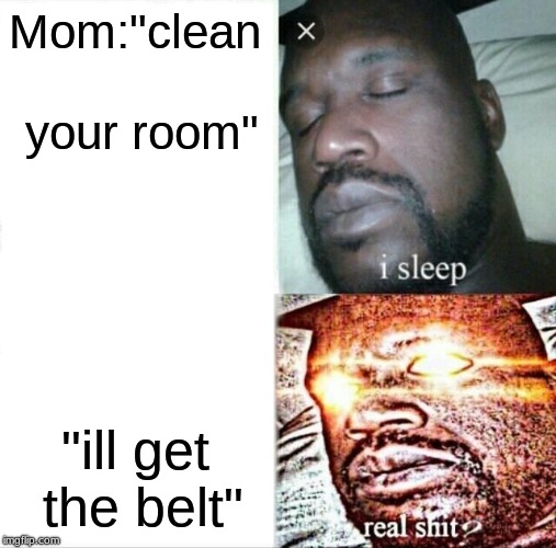 Sleeping Shaq Meme | Mom:"clean your room"; "ill get the belt" | image tagged in memes,sleeping shaq | made w/ Imgflip meme maker