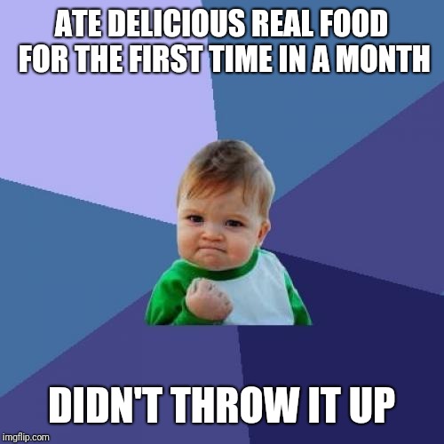 Success Kid Meme | ATE DELICIOUS REAL FOOD FOR THE FIRST TIME IN A MONTH; DIDN'T THROW IT UP | image tagged in memes,success kid,AdviceAnimals | made w/ Imgflip meme maker