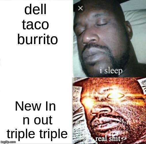 Sleeping Shaq Meme | dell taco  burrito; New In n out triple triple | image tagged in memes,sleeping shaq | made w/ Imgflip meme maker