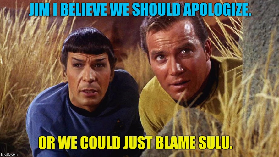OR WE COULD JUST BLAME SULU. JIM I BELIEVE WE SHOULD APOLOGIZE. | made w/ Imgflip meme maker