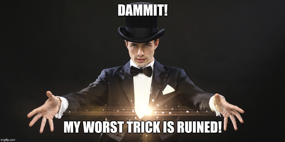 Magician | DAMMIT! MY WORST TRICK IS RUINED! | image tagged in magician | made w/ Imgflip meme maker