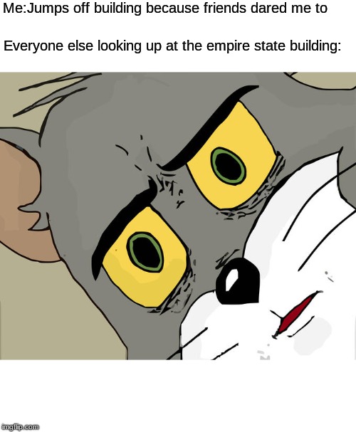 Unsettled Tom Meme | Me:Jumps off building because friends dared me to; Everyone else looking up at the empire state building: | image tagged in memes,unsettled tom | made w/ Imgflip meme maker