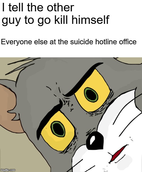 Unsettled Tom | I tell the other guy to go kill himself; Everyone else at the suicide hotline office | image tagged in memes,unsettled tom | made w/ Imgflip meme maker