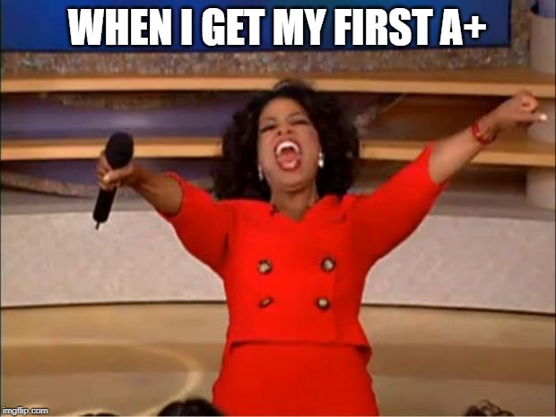 Oprah You Get A | WHEN I GET MY FIRST A+ | image tagged in memes,oprah you get a | made w/ Imgflip meme maker