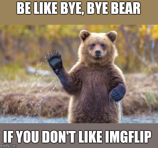 bye bye bear | BE LIKE BYE, BYE BEAR IF YOU DON'T LIKE IMGFLIP | image tagged in bye bye bear | made w/ Imgflip meme maker