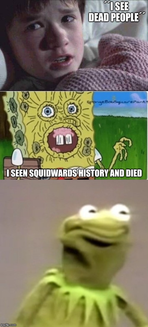 i see meme poeple | ´´I SEE DEAD PEOPLE´´; I SEEN SQUIDWARDS HISTORY AND DIED | image tagged in memes,i see dead people,kermit weird face | made w/ Imgflip meme maker