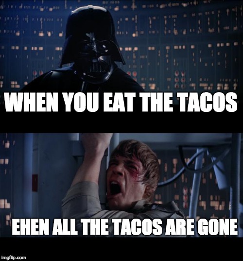 Star Wars No | WHEN YOU EAT THE TACOS; EHEN ALL THE TACOS ARE GONE | image tagged in memes,star wars no | made w/ Imgflip meme maker
