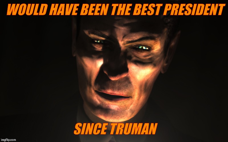 . | WOULD HAVE BEEN THE BEST PRESIDENT SINCE TRUMAN | image tagged in g-man from half-life | made w/ Imgflip meme maker