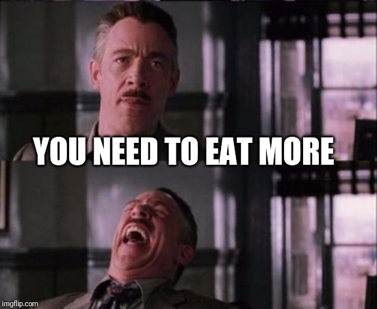 j. jonah jameson | YOU NEED TO EAT MORE | image tagged in j jonah jameson | made w/ Imgflip meme maker
