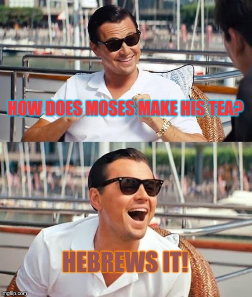 Jesus Drinks Coffe Though |  HOW DOES MOSES MAKE HIS TEA? HEBREWS IT! | image tagged in memes,leonardo dicaprio wolf of wall street,moses,hebrew,tea | made w/ Imgflip meme maker