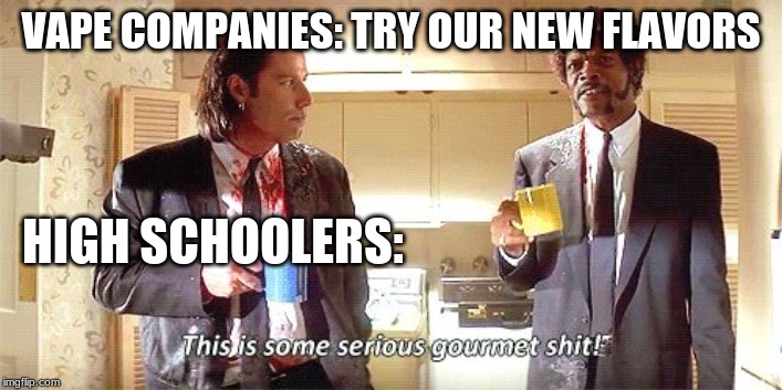 Jules Gourmet shit | VAPE COMPANIES: TRY OUR NEW FLAVORS; HIGH SCHOOLERS: | image tagged in jules gourmet shit | made w/ Imgflip meme maker
