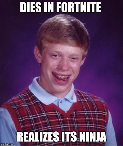 Bad Luck Brian Meme | DIES IN FORTNITE; REALIZES ITS NINJA | image tagged in memes,bad luck brian | made w/ Imgflip meme maker