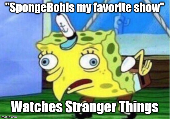 Mocking Spongebob Meme | "SpongeBobis my favorite show" Watches Stranger Things | image tagged in memes,mocking spongebob | made w/ Imgflip meme maker