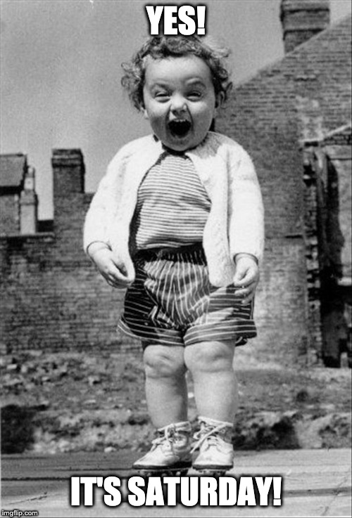 excited baby | YES! IT'S SATURDAY! | image tagged in excited baby | made w/ Imgflip meme maker