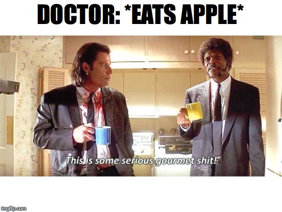 This is some serious gourmet shit | DOCTOR: *EATS APPLE* | image tagged in this is some serious gourmet shit | made w/ Imgflip meme maker