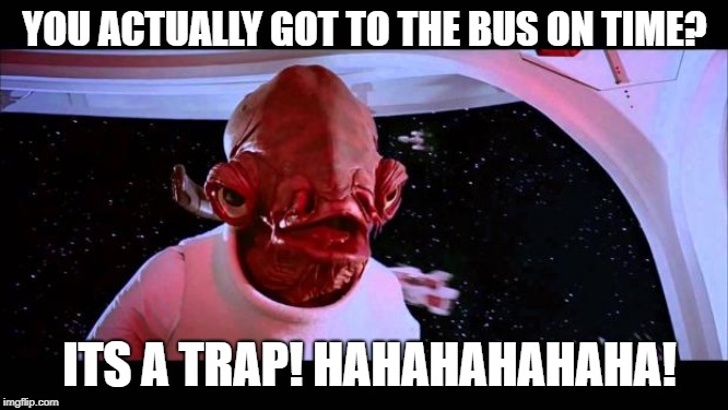 It's a trap  | YOU ACTUALLY GOT TO THE BUS ON TIME? ITS A TRAP! HAHAHAHAHAHA! | image tagged in it's a trap | made w/ Imgflip meme maker