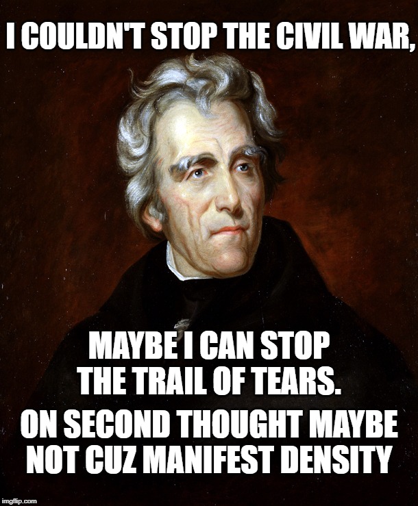 Andrew Jackson | I COULDN'T STOP THE CIVIL WAR, MAYBE I CAN STOP THE TRAIL OF TEARS. ON SECOND THOUGHT MAYBE NOT CUZ MANIFEST DENSITY | image tagged in andrew jackson | made w/ Imgflip meme maker