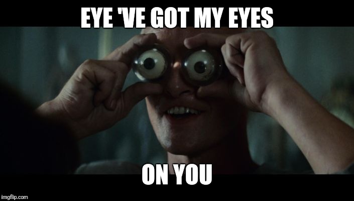 Roy Batty eyeballs,,, Blade Runner | EYE 'VE GOT MY EYES ON YOU | image tagged in roy batty eyeballs  blade runner | made w/ Imgflip meme maker