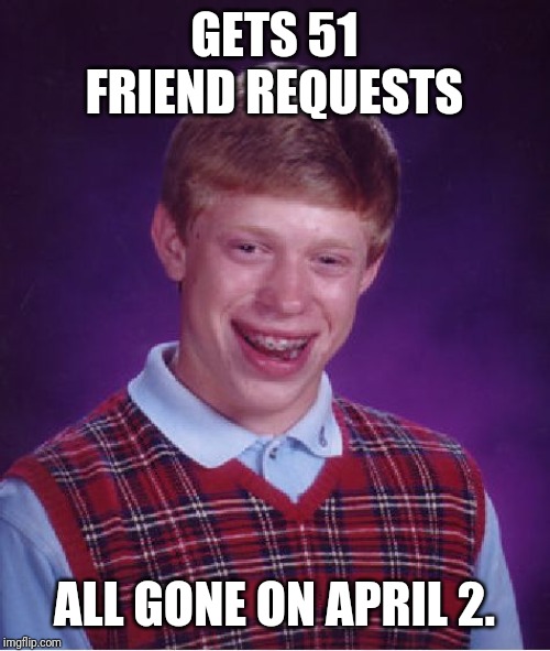 Bad Luck Brian Meme | GETS 51 FRIEND REQUESTS; ALL GONE ON APRIL 2. | image tagged in memes,bad luck brian,funny memes | made w/ Imgflip meme maker