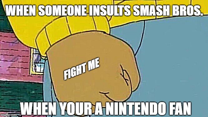 Arthur Fist | WHEN SOMEONE INSULTS SMASH BROS. FIGHT ME; WHEN YOUR A NINTENDO FAN | image tagged in memes,arthur fist | made w/ Imgflip meme maker