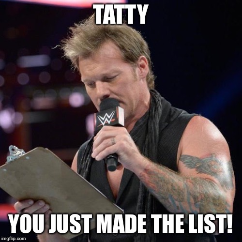 List of Jericho | TATTY; YOU JUST MADE THE LIST! | image tagged in list of jericho | made w/ Imgflip meme maker