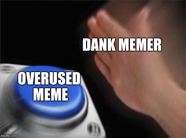 Blank Nut Button Meme | DANK MEMER; OVERUSED MEME | image tagged in memes,blank nut button | made w/ Imgflip meme maker