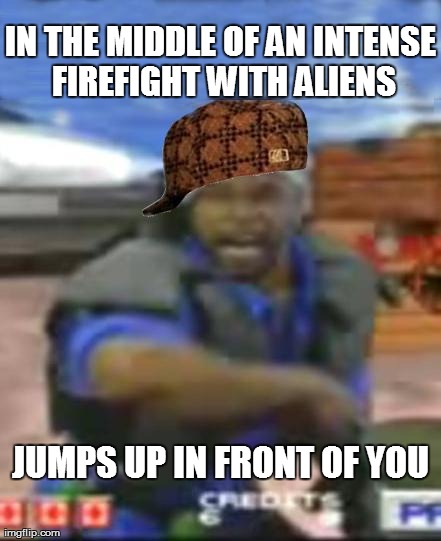 IN THE MIDDLE OF AN INTENSE FIREFIGHT WITH ALIENS JUMPS UP IN FRONT OF YOU | made w/ Imgflip meme maker