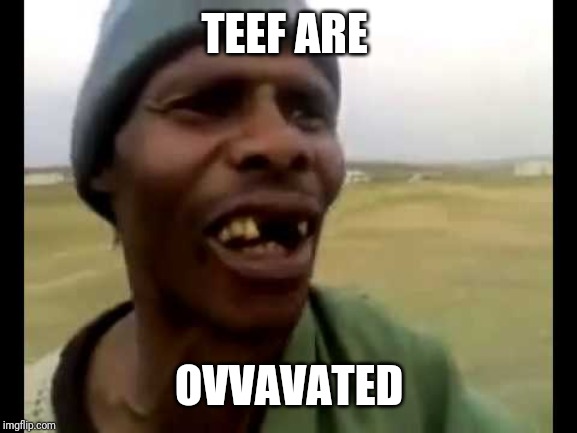Missing teeth | TEEF ARE OVVAVATED | image tagged in missing teeth | made w/ Imgflip meme maker