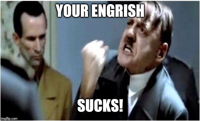 Hitler Grammar Nazi | YOUR ENGRISH SUCKS! | image tagged in hitler grammar nazi | made w/ Imgflip meme maker