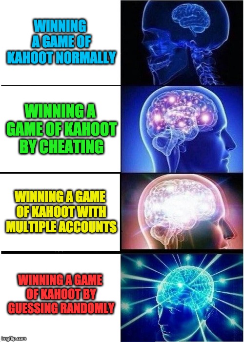 kaHOOT | WINNING A GAME OF KAHOOT NORMALLY; WINNING A GAME OF KAHOOT BY CHEATING; WINNING A GAME OF KAHOOT WITH MULTIPLE ACCOUNTS; WINNING A GAME OF KAHOOT BY GUESSING RANDOMLY | image tagged in memes,expanding brain,kahoot,funny memes,oh wow are you actually reading these tags,cool | made w/ Imgflip meme maker