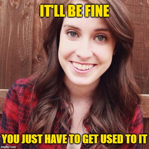 OAG Smiling long hair craziness | IT'LL BE FINE YOU JUST HAVE TO GET USED TO IT | image tagged in oag smiling long hair craziness | made w/ Imgflip meme maker