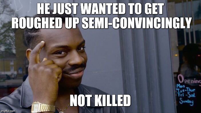 Roll Safe Think About It Meme | HE JUST WANTED TO GET ROUGHED UP SEMI-CONVINCINGLY NOT KILLED | image tagged in memes,roll safe think about it | made w/ Imgflip meme maker