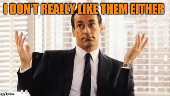 don draper | I DON'T REALLY LIKE THEM EITHER | image tagged in don draper | made w/ Imgflip meme maker