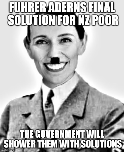Jacinda Ardern Hitler | FUHRER ADERNS FINAL SOLUTION FOR NZ POOR; THE GOVERNMENT WILL SHOWER THEM WITH SOLUTIONS | image tagged in jacinda ardern hitler | made w/ Imgflip meme maker
